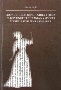 Draga Gajić - Rodne studije, oral history i briga za kontinuitet sjećanja na živote i stvaralaštvo žena Banjaluke