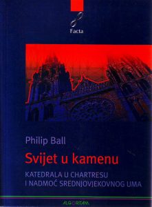 Philip Ball - Svijet u kamenu: katedrala u Chartresu i nadmoć srednjovjekovnog uma